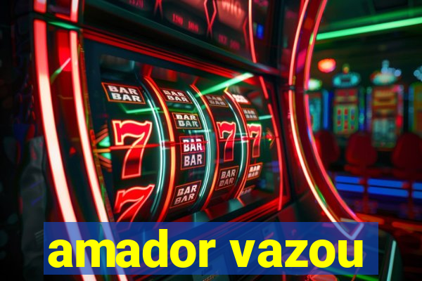 amador vazou